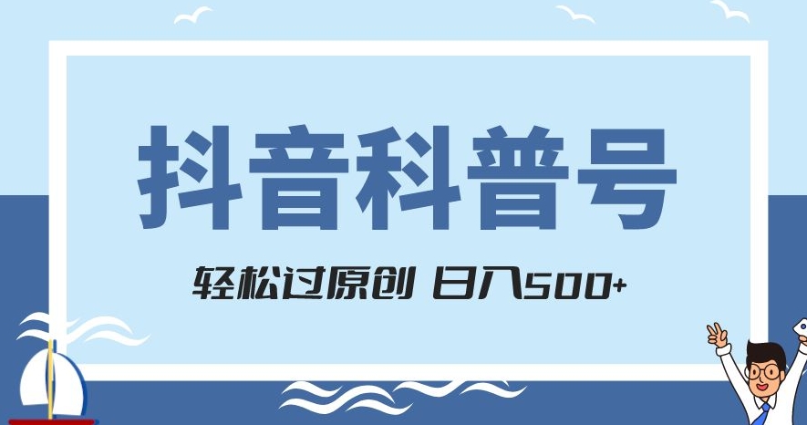 抖音科普号项目，轻松过原创，官方流量扶持，涨粉快，日入500+【揭秘】-零点项目大全