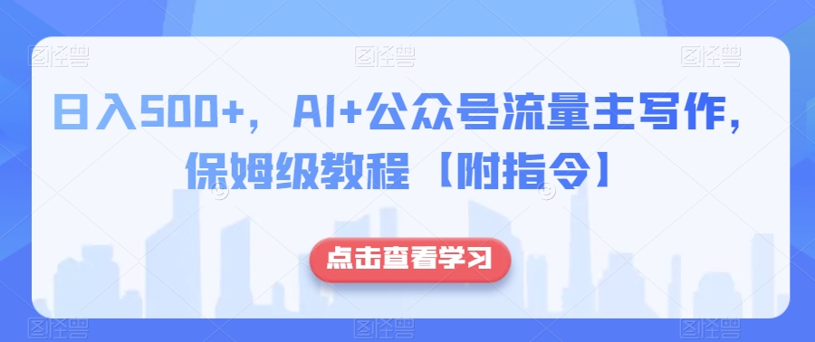 日入500+，AI+公众号流量主写作，保姆级教程【附指令】-零点项目大全