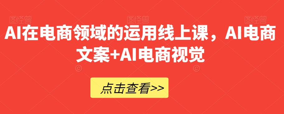 AI在电商领域的运用线上课，​AI电商文案+AI电商视觉-零点项目大全