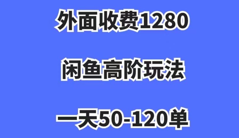 外面收费1280，闲鱼高阶玩法，一天50-120单，市场需求大，日入1000+【揭秘】-零点项目大全