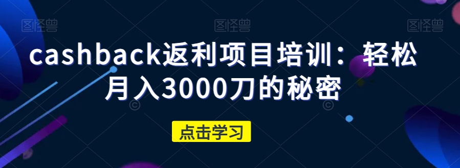 cashback返利项目培训：轻松月入3000刀的秘密-零点项目大全