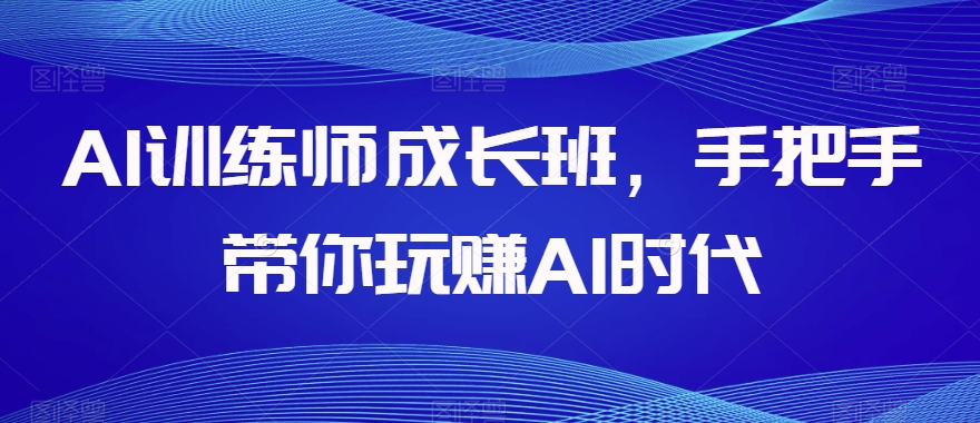 AI训练师成长班，手把手带你玩赚AI时代-零点项目大全