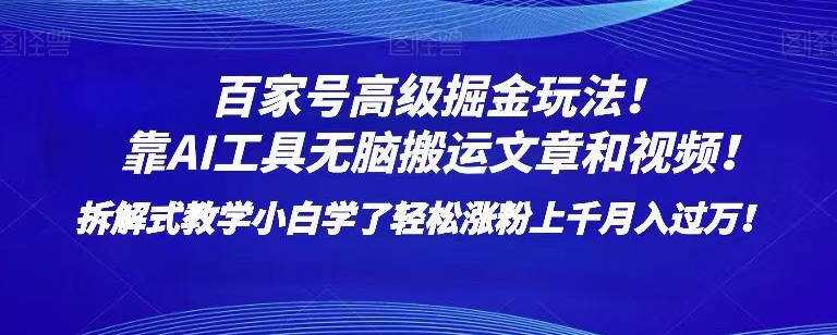 百家号高级掘金玩法！靠AI无脑搬运文章和视频！小白学了轻松涨粉上千月入过万！【揭秘】-零点项目大全