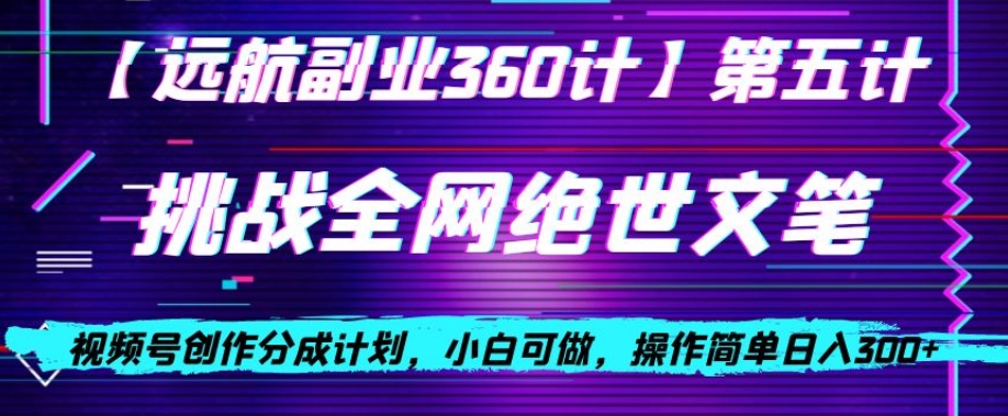 视频号创作分成之挑战全网绝世文笔，小白可做，操作简单日入300+【揭秘】-零点项目大全