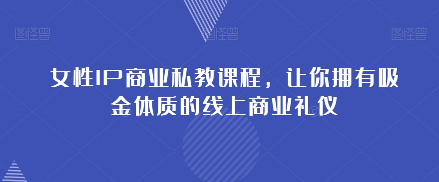 女性IP商业私教课程，让你拥有吸金体质的线上商业礼仪-零点项目大全