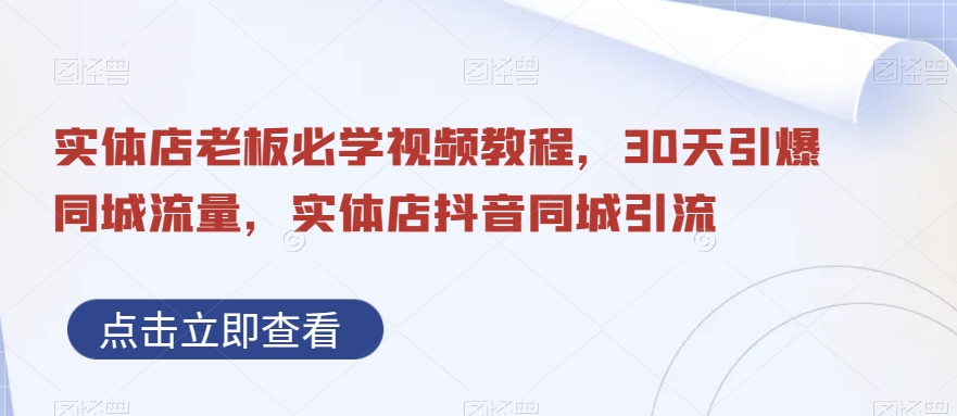 实体店老板必学视频教程，30天引爆同城流量，实体店抖音同城引流-零点项目大全