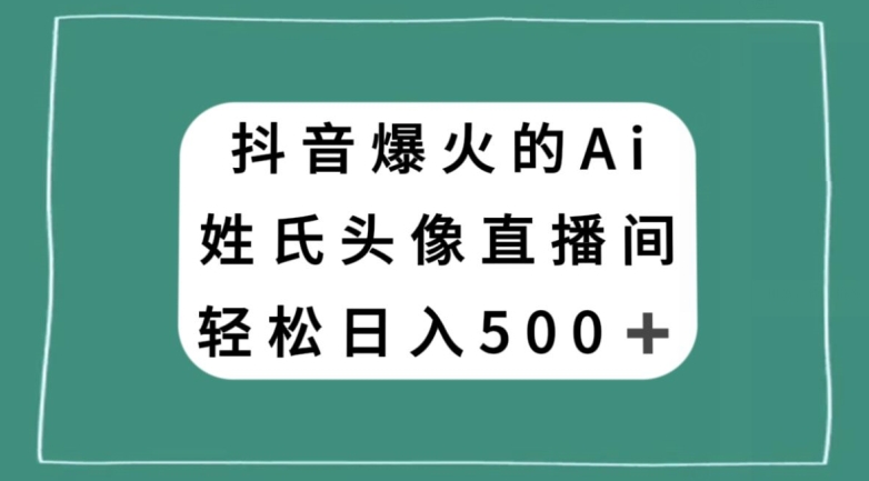 抖音爆火的AI姓氏头像直播，轻松日入500＋-零点项目大全