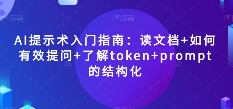 AI提示术入门指南：读文档+如何有效提问+了解token+prompt的结构化【揭秘】-零点项目大全