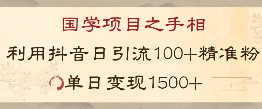 国学项目新玩法利用抖音引流精准国学粉日引100单人单日变现1500【揭秘】-零点项目大全