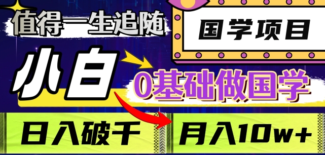 值得一生追随的国学项目，长期饭票，小白也可0基础做国学，日入3000，月入10W+【揭秘】-零点项目大全