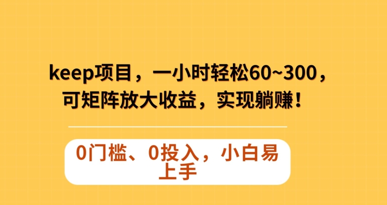 Keep蓝海项目，一小时轻松60~300＋，可矩阵放大收益，可实现躺赚【揭秘】-零点项目大全