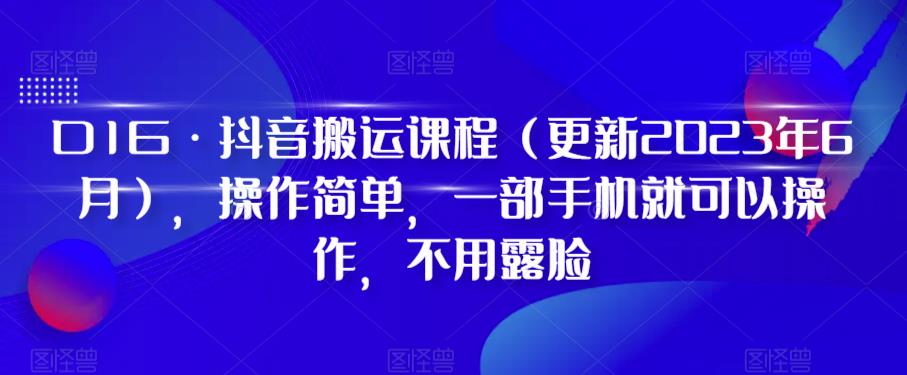 D1G·抖音搬运课程（更新2023年12月），操作简单，一部手机就可以操作，不用露脸-零点项目大全