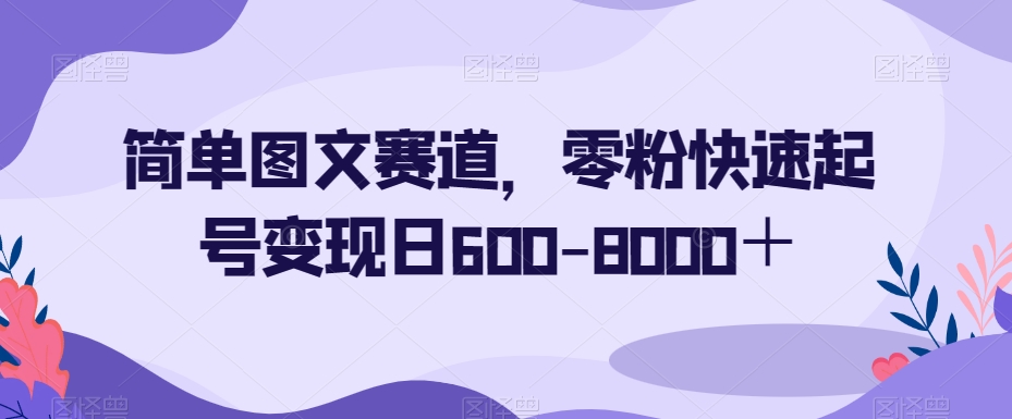 简单图文赛道，零粉快速起号变现日600-8000＋-零点项目大全