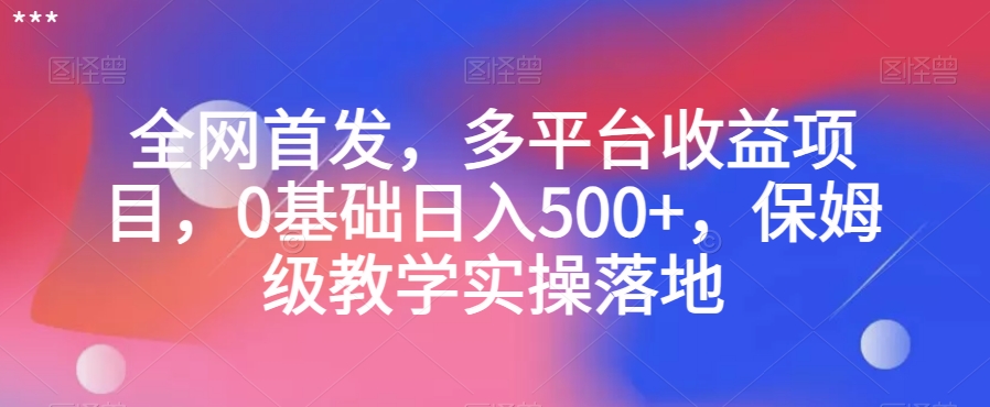 全网首发，多平台收益项目，0基础日入500+，保姆级教学实操落地【揭秘】-零点项目大全