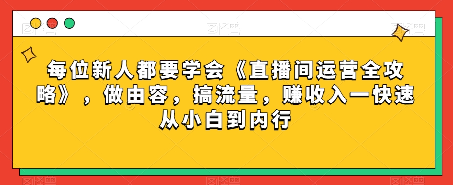 每位新人都要学会《直播间运营全攻略》，做由容，搞流量，赚收入一快速从小白到内行-零点项目大全