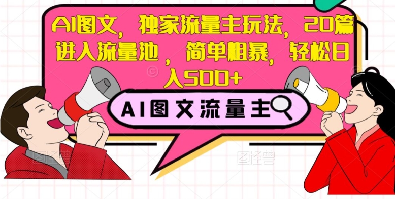 AI图文，独家流量主玩法，20篇进入流量池，简单粗暴，轻松日入500+【揭秘】-零点项目大全