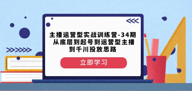 主播运营型实战训练营-第34期从底层到起号到运营型主播到千川投放思路-零点项目大全