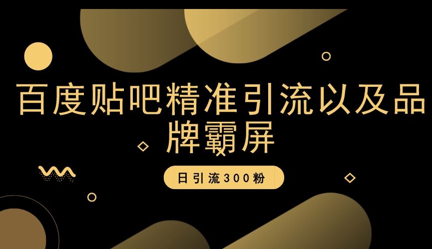 百度贴吧精准引流以及品牌霸屏，日引流300粉【揭秘】-零点项目大全