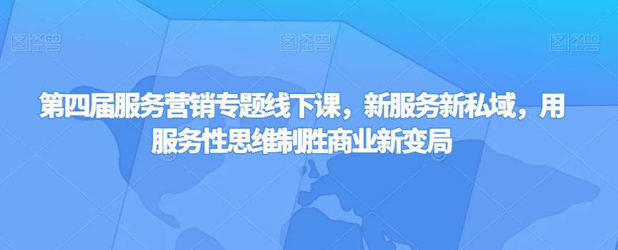 第四届服务营销专题线下课，新服务新私域，用服务性思维制胜商业新变局-零点项目大全