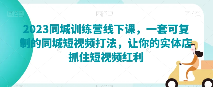 2023同城训练营线下课，一套可复制的同城短视频打法，让你的实体店抓住短视频红利-零点项目大全