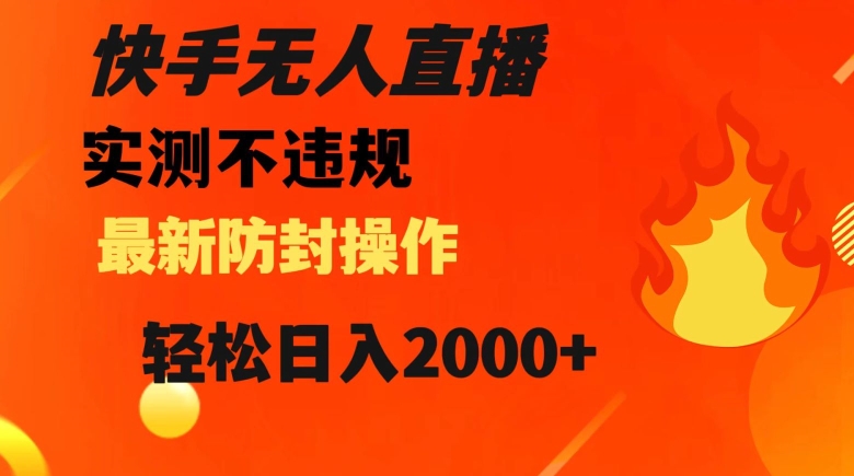 快手无人直播，不违规搭配最新的防封操作，轻松日入2000+【揭秘】-零点项目大全