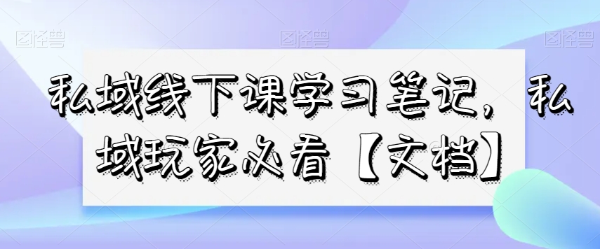 私域线下课学习笔记，​私域玩家必看【文档】-零点项目大全