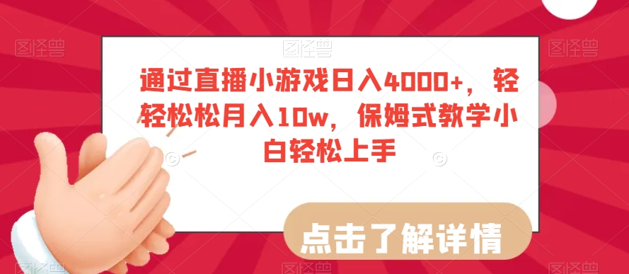 通过直播小游戏日入4000+，轻轻松松月入10w，保姆式教学小白轻松上手【揭秘】-零点项目大全