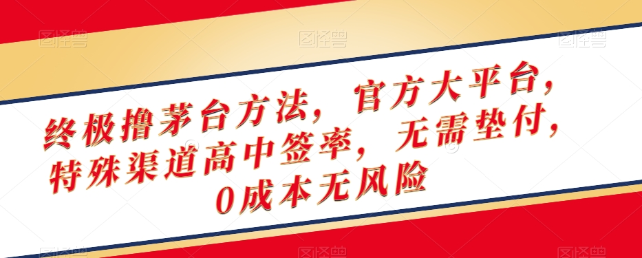 终极撸茅台方法，官方大平台，特殊渠道高中签率，无需垫付，0成本无风险【揭秘】-零点项目大全