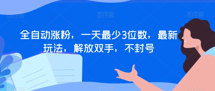 全自动涨粉，一天最少3位数，最新玩法，解放双手，不封号【揭秘】-零点项目大全