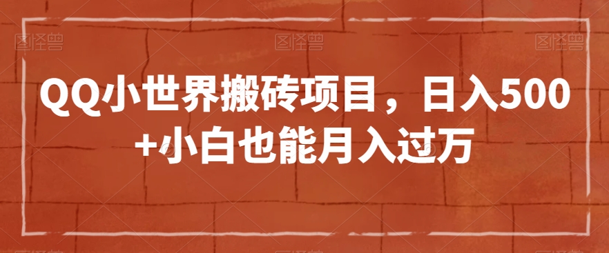 QQ小世界搬砖项目，日入500+小白也能月入过万【揭秘】-零点项目大全