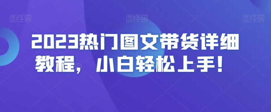 2023热门图文带货详细教程，小白轻松上手！-零点项目大全