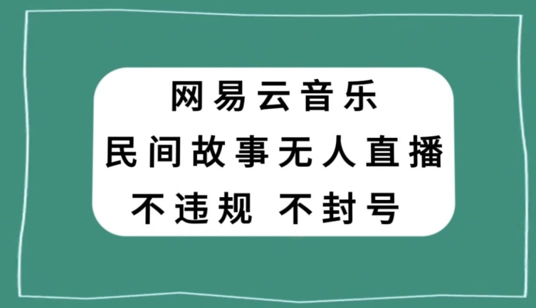 网易云民间故事无人直播，零投入低风险、人人可做【揭秘】-零点项目大全