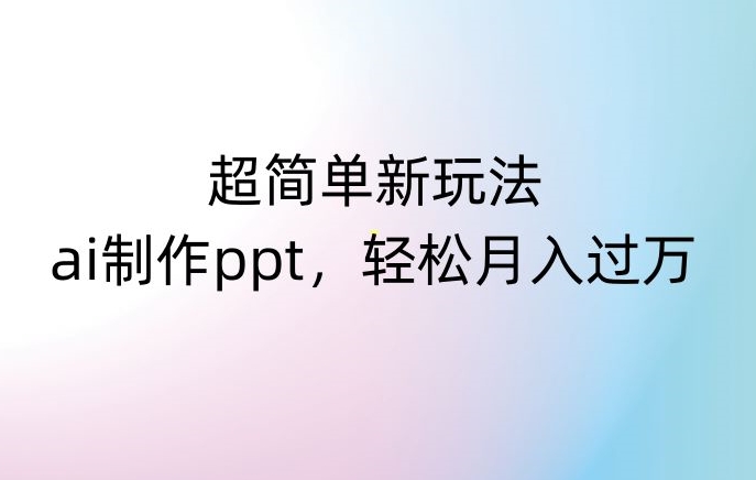 超简单新玩法，靠ai制作PPT，几分钟一个作品，小白也可以操作，月入过万【揭秘】-零点项目大全