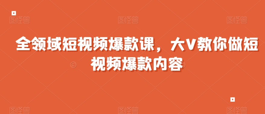 全领域短视频爆款课，全网两千万粉丝大V教你做短视频爆款内容-零点项目大全