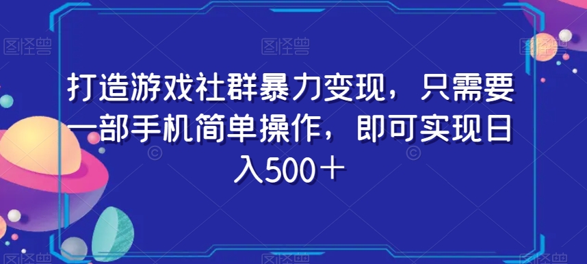 打造游戏社群暴力变现，只需要一部手机简单操作，即可实现日入500＋【揭秘】-零点项目大全