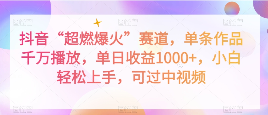 抖音“超燃爆火”赛道，单条作品千万播放，单日收益1000+，小白轻松上手，可过中视频【揭秘】-零点项目大全