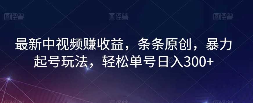 最新中视频赚收益，条条原创，暴力起号玩法，轻松单号日入300+【揭秘】-零点项目大全