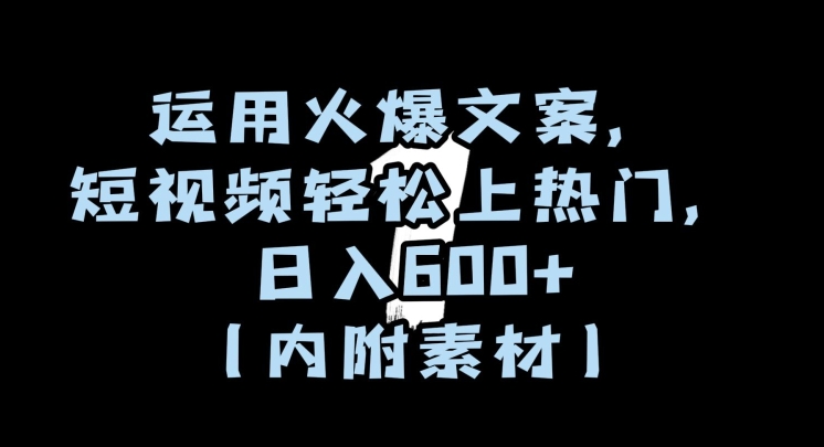 运用火爆文案，短视频轻松上热门，日入600+（内附素材）【揭秘】-零点项目大全