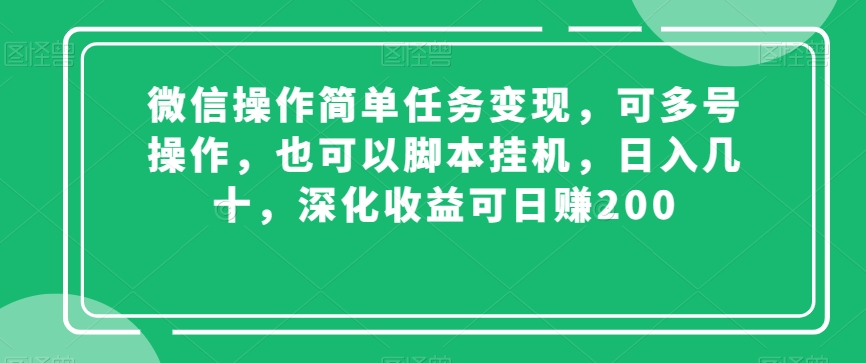 微信操作简单任务变现，可多号操作，也可以脚本挂机，日入几十，深化收益可日赚200【揭秘】-零点项目大全