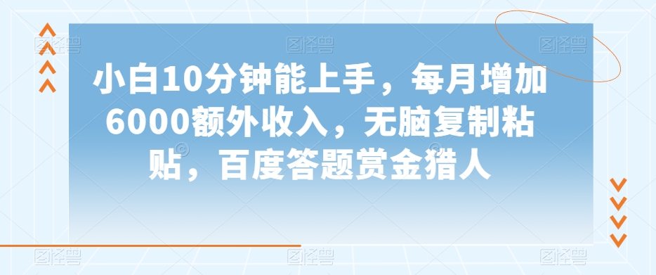 小白10分钟能上手，每月增加6000额外收入，无脑复制粘贴‌，百度答题赏金猎人【揭秘】-零点项目大全