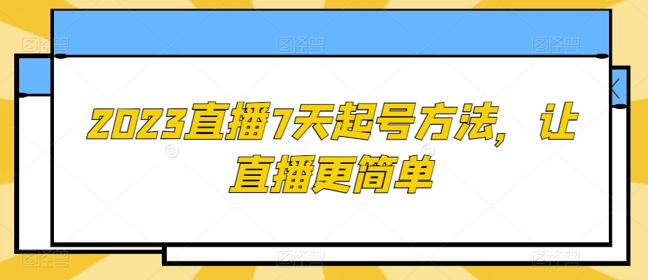 2023直播7天起号方法，让直播更简单-零点项目大全