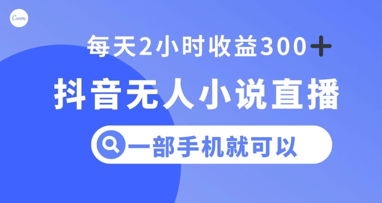 抖音无人小说直播，一部手机操作，日入300+【揭秘】-零点项目大全