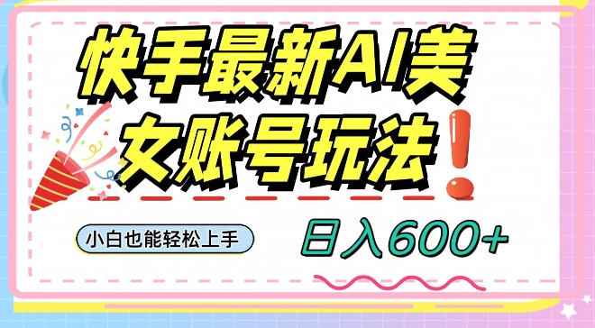 快手AI美女号最新玩法，日入600+小白级别教程【揭秘】-零点项目大全