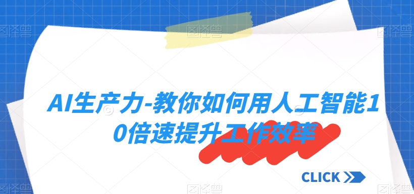 AI生产力-教你如何用人工智能10倍速提升工作效率-零点项目大全