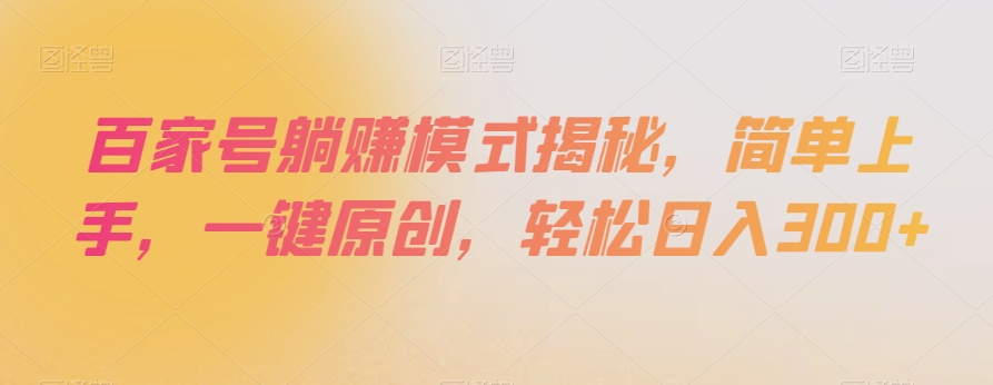 百家号躺赚模式揭秘，简单上手，一键原创，轻松日入300+【揭秘】-零点项目大全