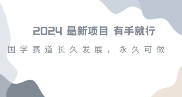 2024超火国学项目，小白速学，月入过万，过个好年【揭秘】-零点项目大全