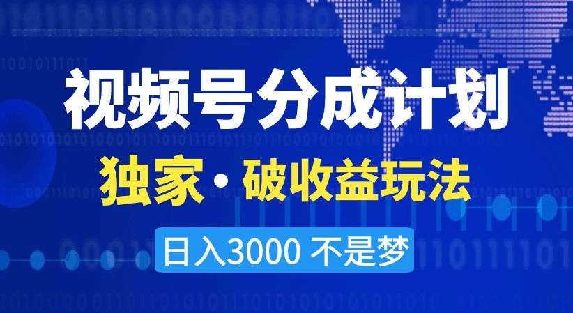 视频号分成计划，独家·破收益玩法，日入3000不是梦【揭秘】-零点项目大全