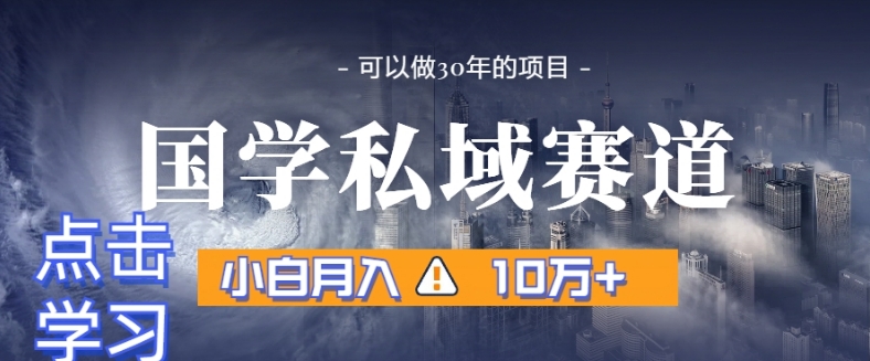 暴力国学私域赛道，小白月入10万+，引流+转化完整流程【揭秘】-零点项目大全