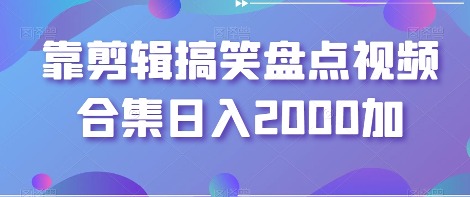 靠剪辑搞笑盘点视频合集日入2000加【揭秘】-零点项目大全