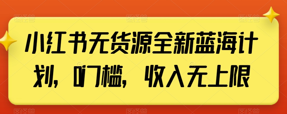 小红书无货源全新蓝海计划，0门槛，收入无上限【揭秘】-零点项目大全